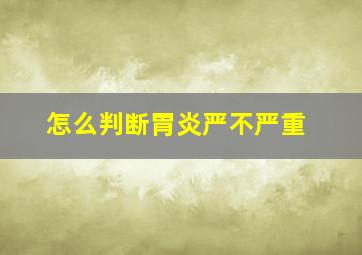 怎么判断胃炎严不严重