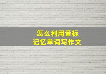 怎么利用音标记忆单词写作文