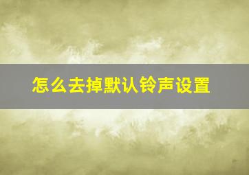 怎么去掉默认铃声设置