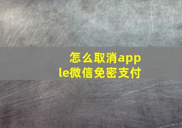 怎么取消apple微信免密支付