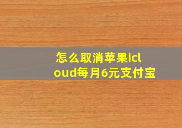 怎么取消苹果icloud每月6元支付宝