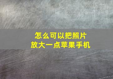 怎么可以把照片放大一点苹果手机