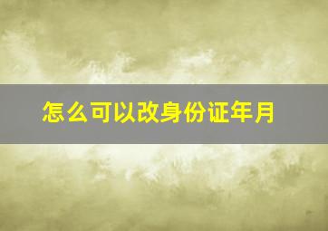 怎么可以改身份证年月