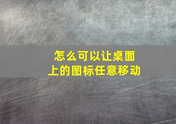 怎么可以让桌面上的图标任意移动