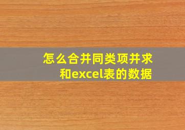 怎么合并同类项并求和excel表的数据