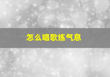 怎么唱歌练气息