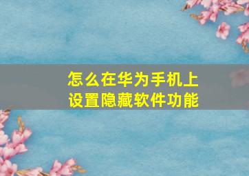 怎么在华为手机上设置隐藏软件功能