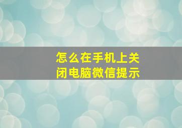 怎么在手机上关闭电脑微信提示