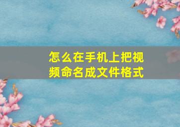 怎么在手机上把视频命名成文件格式