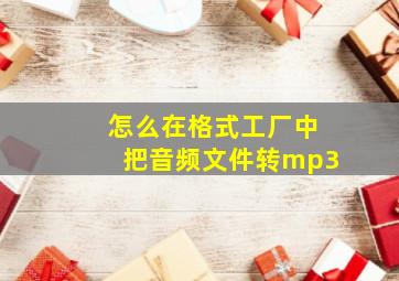 怎么在格式工厂中把音频文件转mp3