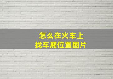 怎么在火车上找车厢位置图片