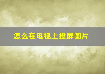 怎么在电视上投屏图片