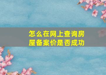 怎么在网上查询房屋备案价是否成功