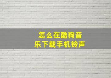 怎么在酷狗音乐下载手机铃声