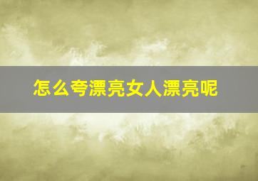 怎么夸漂亮女人漂亮呢