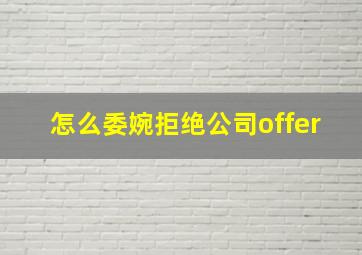 怎么委婉拒绝公司offer