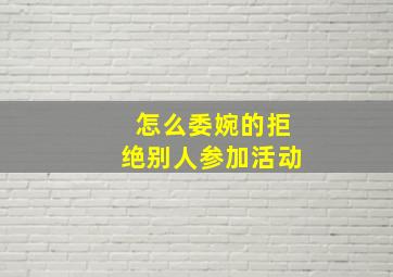 怎么委婉的拒绝别人参加活动