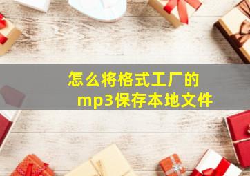 怎么将格式工厂的mp3保存本地文件