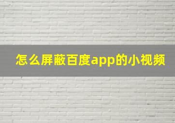 怎么屏蔽百度app的小视频