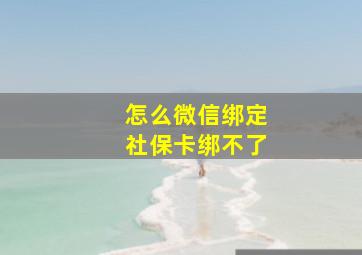 怎么微信绑定社保卡绑不了