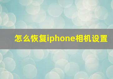 怎么恢复iphone相机设置