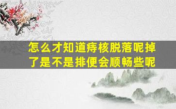 怎么才知道痔核脱落呢掉了是不是排便会顺畅些呢