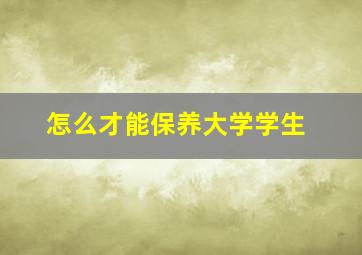 怎么才能保养大学学生