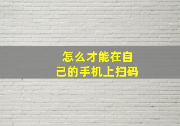 怎么才能在自己的手机上扫码