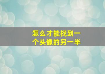 怎么才能找到一个头像的另一半