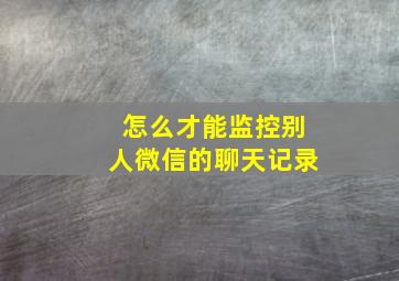 怎么才能监控别人微信的聊天记录