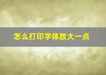 怎么打印字体放大一点