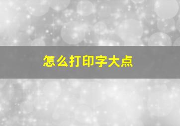 怎么打印字大点