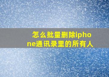 怎么批量删除iphone通讯录里的所有人