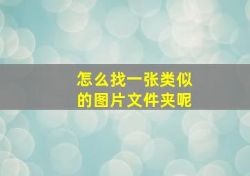 怎么找一张类似的图片文件夹呢