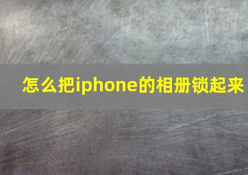 怎么把iphone的相册锁起来