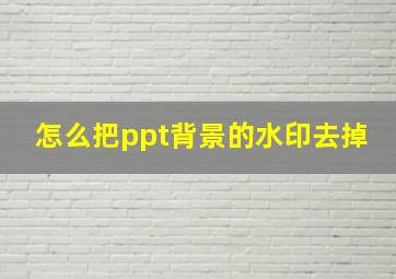 怎么把ppt背景的水印去掉