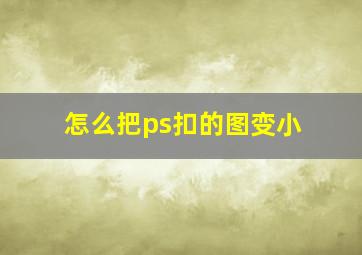 怎么把ps扣的图变小