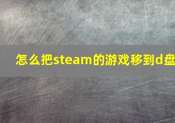 怎么把steam的游戏移到d盘