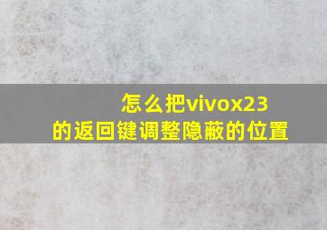 怎么把vivox23的返回键调整隐蔽的位置