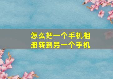 怎么把一个手机相册转到另一个手机