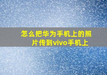 怎么把华为手机上的照片传到vivo手机上