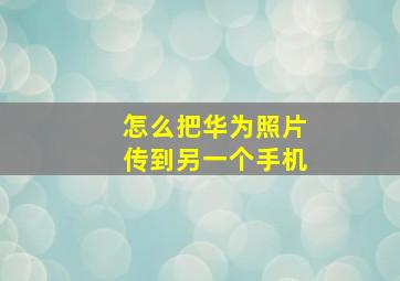 怎么把华为照片传到另一个手机