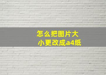 怎么把图片大小更改成a4纸