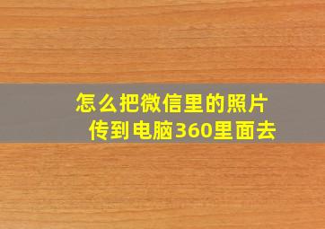 怎么把微信里的照片传到电脑360里面去