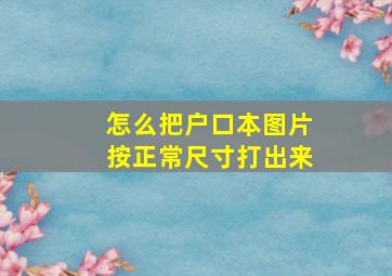 怎么把户口本图片按正常尺寸打出来