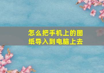 怎么把手机上的图纸导入到电脑上去