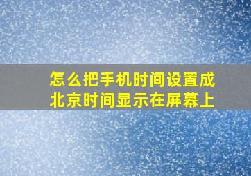 怎么把手机时间设置成北京时间显示在屏幕上