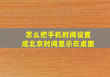 怎么把手机时间设置成北京时间显示在桌面