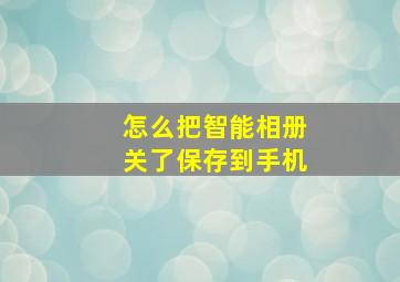 怎么把智能相册关了保存到手机