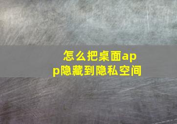 怎么把桌面app隐藏到隐私空间